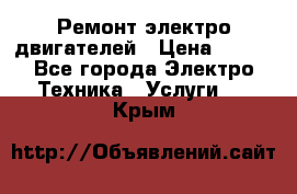 Ремонт электро двигателей › Цена ­ 999 - Все города Электро-Техника » Услуги   . Крым